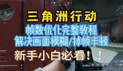 三角洲行动改画质和帧率(有三角洲行动画质和帧率修改工具吗)